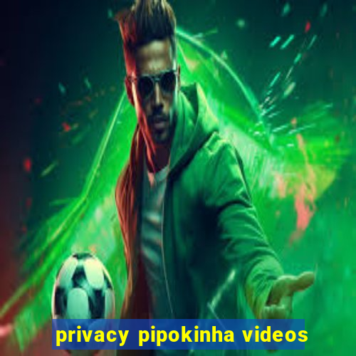 privacy pipokinha videos